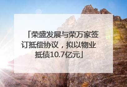 荣盛发展与荣万家签订抵偿协议，拟以物业抵债10.7亿元