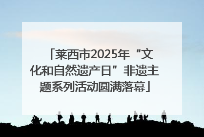 莱西市2025年“文化和自然遗产日”非遗主题系列活动圆满落幕