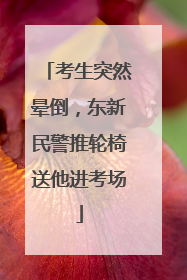 考生突然晕倒，东新民警推轮椅送他进考场