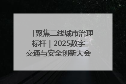 聚焦二线城市治理标杆｜2025数字交通与安全创新大会在保定隆重开幕