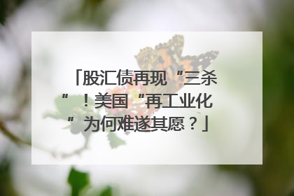 股汇债再现“三杀”！美国“再工业化”为何难遂其愿？