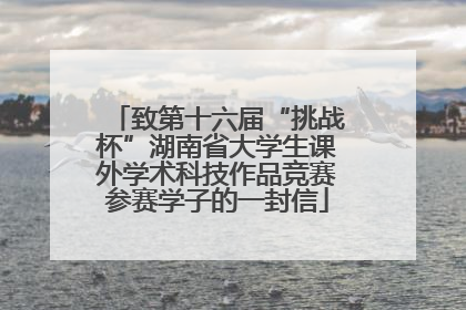 致第十六届“挑战杯”湖南省大学生课外学术科技作品竞赛参赛学子的一封信