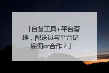 自备工具+平台管理，配送员与平台是雇佣or合作？