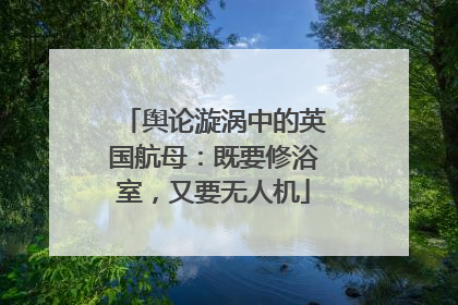 舆论漩涡中的英国航母：既要修浴室，又要无人机