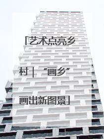 艺术点亮乡村｜“画乡”画出新图景