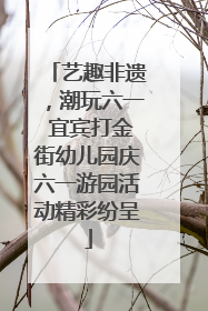 艺趣非遗，潮玩六一 宜宾打金街幼儿园庆六一游园活动精彩纷呈