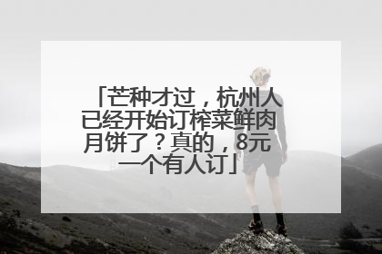芒种才过，杭州人已经开始订榨菜鲜肉月饼了？真的，8元一个有人订
