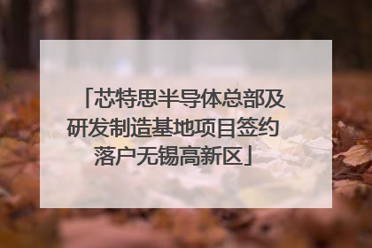 芯特思半导体总部及研发制造基地项目签约落户无锡高新区