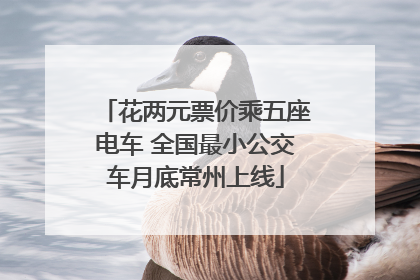 花两元票价乘五座电车 全国最小公交车月底常州上线