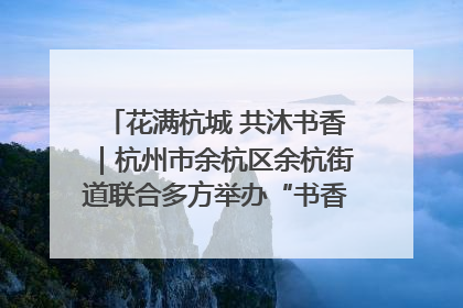 花满杭城 共沐书香｜杭州市余杭区余杭街道联合多方举办“书香换花香”活动