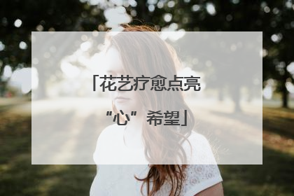 花艺疗愈点亮“心”希望