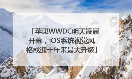 苹果WWDC明天凌晨开幕，iOS系统视觉风格或迎十年来最大升级
