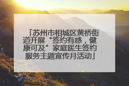 苏州市相城区黄桥街道开展“签约有感，健康可及”家庭医生签约服务主题宣传月活动