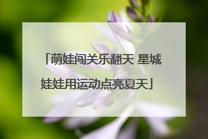 萌娃闯关乐翻天 星城娃娃用运动点亮夏天