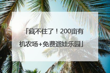 藏不住了！200亩有机农场+免费遛娃乐园