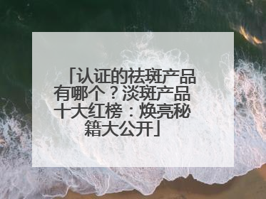 认证的祛斑产品有哪个？淡斑产品十大红榜：焕亮秘籍大公开