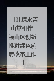 让绿水青山常相伴 福山区创新推进绿色殡葬改革工作