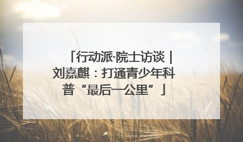 行动派·院士访谈｜刘嘉麒：打通青少年科普“最后一公里”