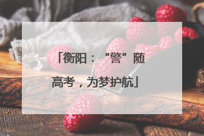 衡阳：“警”随高考，为梦护航