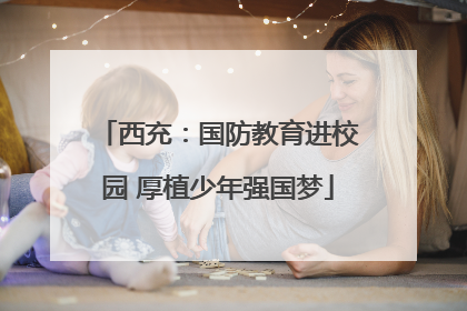 西充：国防教育进校园 厚植少年强国梦