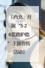 西充：开展“5·26爱路护路”主题宣传活动