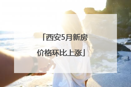 西安5月新房价格环比上涨