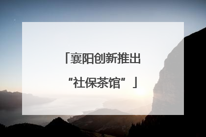 襄阳创新推出“社保茶馆”