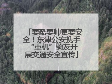 要酷要帅更要安全！东津公安携手 “重机”骑友开展交通安全宣传