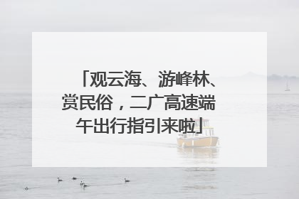 观云海、游峰林、赏民俗，二广高速端午出行指引来啦