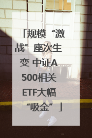 规模“激战”座次生变 中证A500相关ETF大幅“吸金”