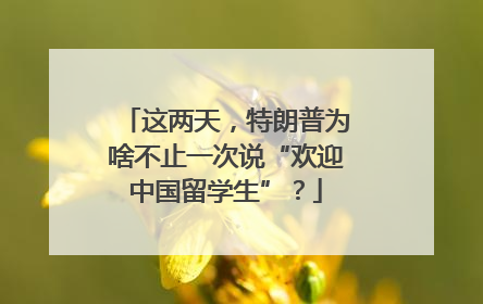 这两天，特朗普为啥不止一次说“欢迎中国留学生”？