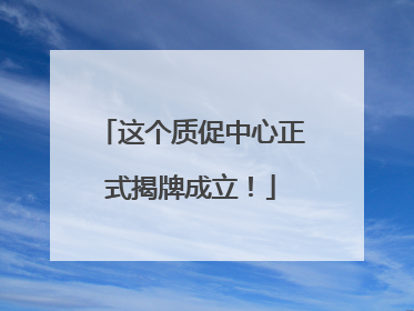 这个质促中心正式揭牌成立！