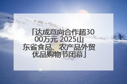 达成意向合作超3000万元 2025山东省食品、农产品外贸优品购物节闭幕