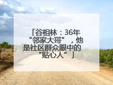 谷相林：36年“邻家大哥”，他是社区群众眼中的“贴心人”