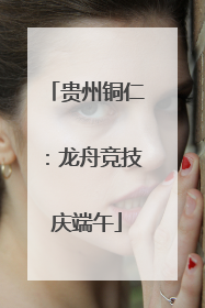 贵州铜仁：龙舟竞技庆端午