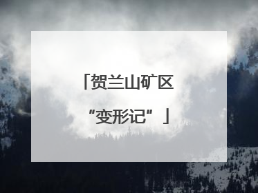 贺兰山矿区“变形记”