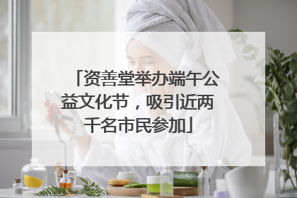 资善堂举办端午公益文化节，吸引近两千名市民参加