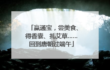 赢通宝，尝美食、得香囊、扎艾草……回到唐朝过端午