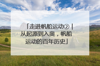 走进帆船运动②｜从起源到入奥，帆船运动的百年历史