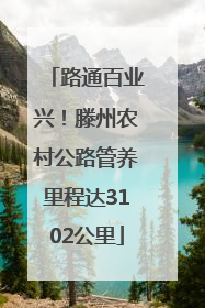 路通百业兴！滕州农村公路管养里程达3102公里