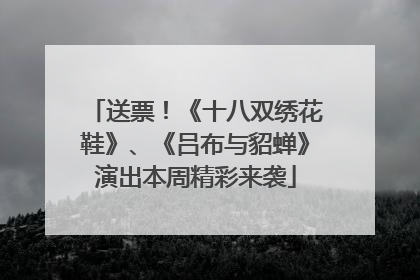 送票！《十八双绣花鞋》、《吕布与貂蝉》演出本周精彩来袭