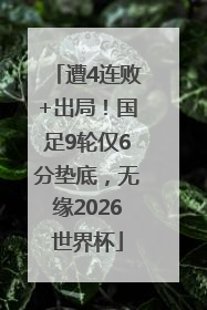 遭4连败+出局！国足9轮仅6分垫底，无缘2026世界杯
