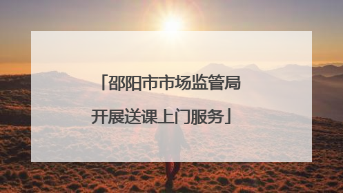 邵阳市市场监管局开展送课上门服务