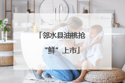 邻水县油桃抢“鲜”上市