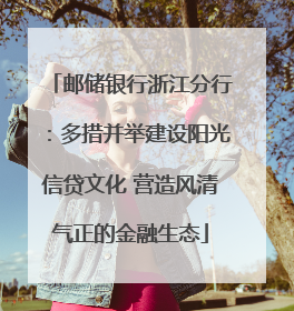 邮储银行浙江分行：多措并举建设阳光信贷文化 营造风清气正的金融生态