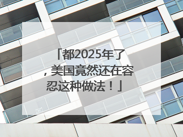 都2025年了，美国竟然还在容忍这种做法！