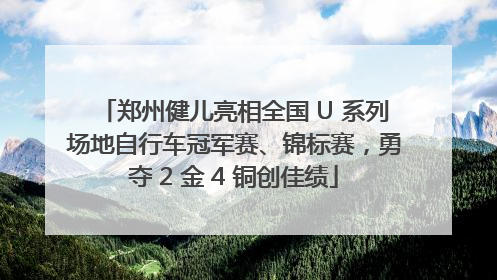 郑州健儿亮相全国 U 系列场地自行车冠军赛、锦标赛，勇夺 2 金 4 铜创佳绩