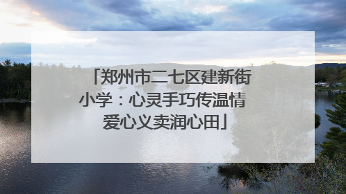 郑州市二七区建新街小学：心灵手巧传温情 爱心义卖润心田