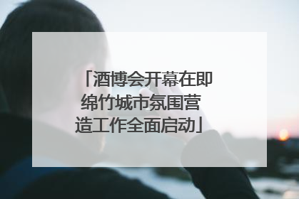 酒博会开幕在即 绵竹城市氛围营造工作全面启动