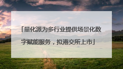 量化派为多行业提供场景化数字赋能服务，拟港交所上市